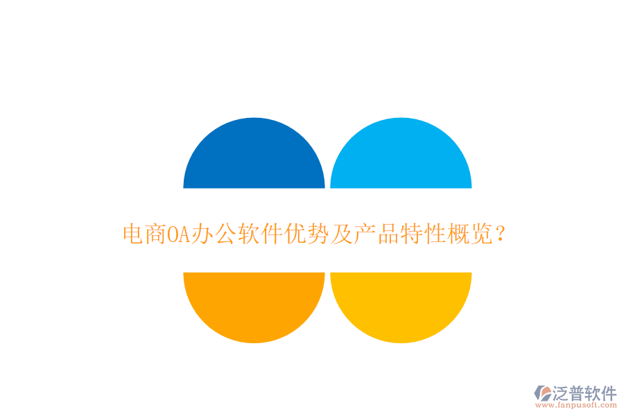  電商OA辦公軟件優(yōu)勢及產(chǎn)品特性概覽？