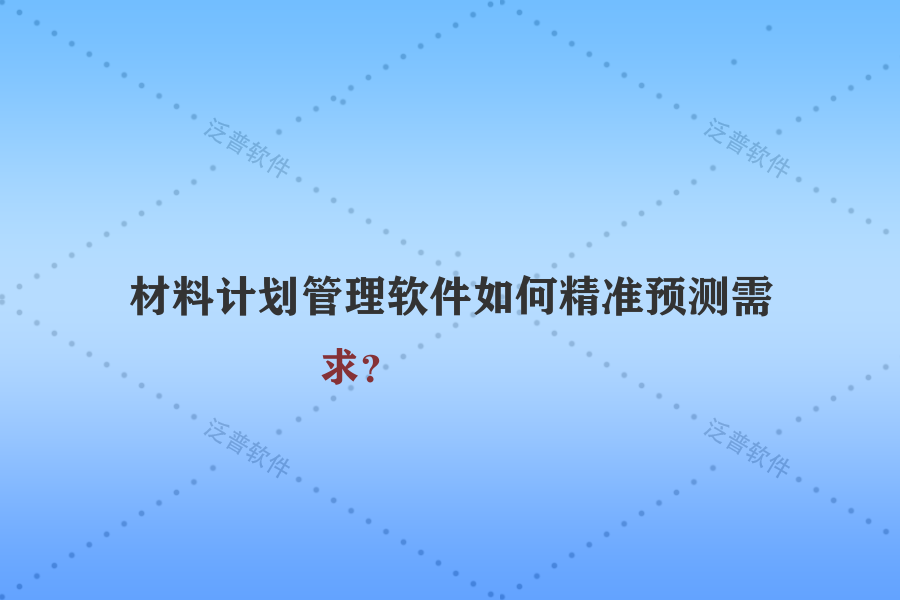 材料計劃管理軟件如何精準(zhǔn)預(yù)測需求？