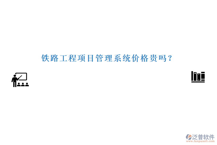 鐵路工程項(xiàng)目管理系統(tǒng)價格貴嗎？