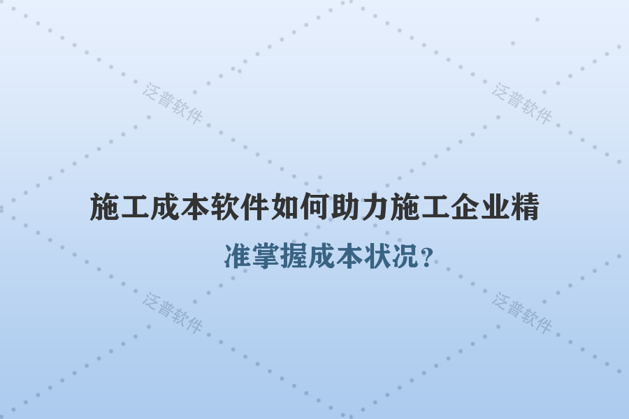 施工成本軟件如何助力施工企業(yè)精準掌握成本狀況？