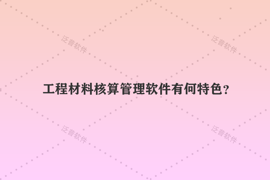 工程材料核算管理軟件有何特色？